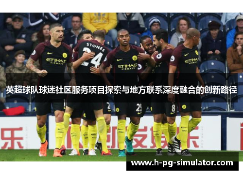 英超球队球迷社区服务项目探索与地方联系深度融合的创新路径 英超球队球迷社区服务项目探索与地方联系深度融合的创新路径