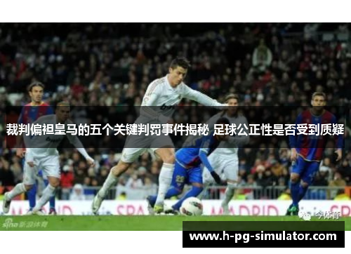 裁判偏袒皇马的五个关键判罚事件揭秘 足球公正性是否受到质疑