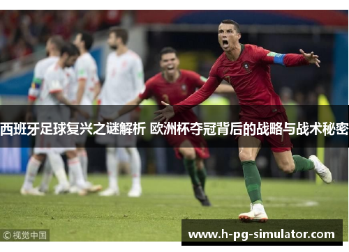 西班牙足球复兴之谜解析 欧洲杯夺冠背后的战略与战术秘密