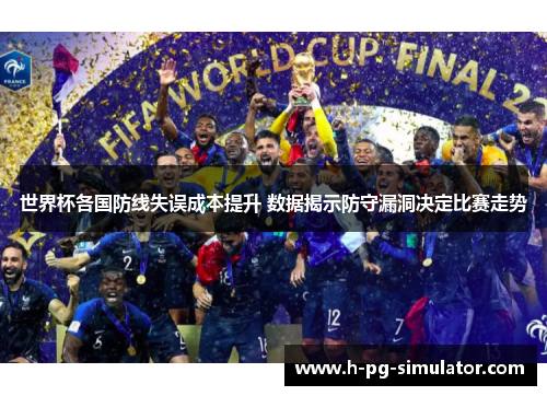 世界杯各国防线失误成本提升 数据揭示防守漏洞决定比赛走势