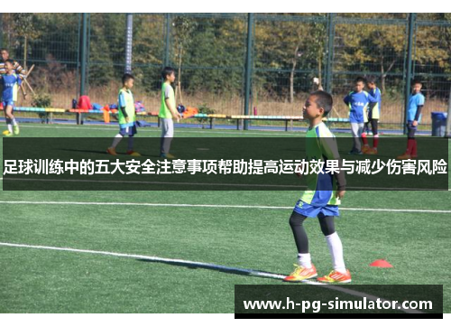 足球训练中的五大安全注意事项帮助提高运动效果与减少伤害风险 足球训练中的五大安全注意事项帮助提高运动效果与减少伤害风险