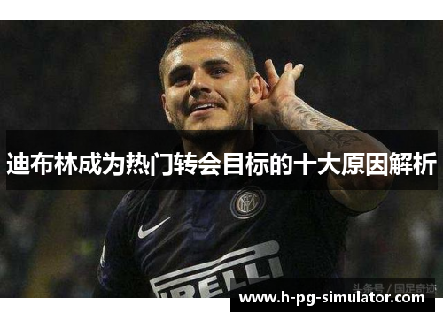 迪布林成为热门转会目标的十大原因解析 迪布林成为热门转会目标的十大原因解析
