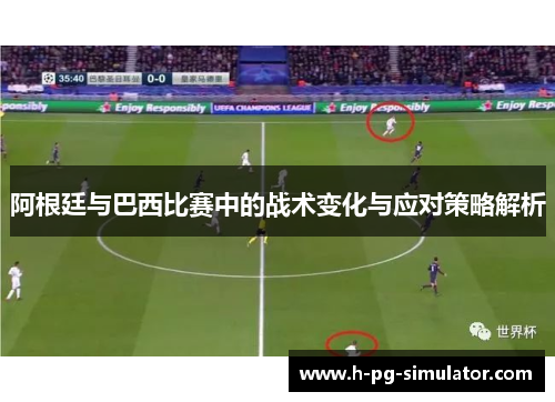 阿根廷与巴西比赛中的战术变化与应对策略解析 阿根廷与巴西比赛中的战术变化与应对策略解析
