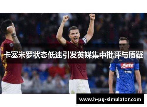 卡塞米罗状态低迷引发英媒集中批评与质疑 卡塞米罗状态低迷引发英媒集中批评与质疑