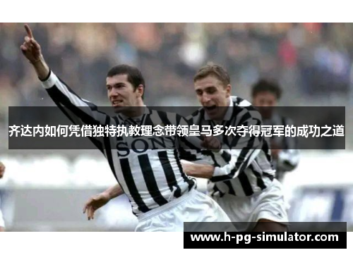 齐达内如何凭借独特执教理念带领皇马多次夺得冠军的成功之道 齐达内如何凭借独特执教理念带领皇马多次夺得冠军的成功之道